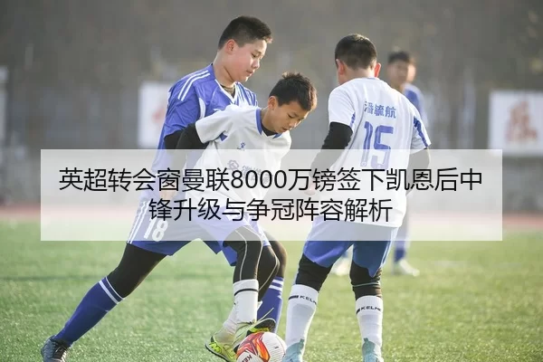 英超转会窗曼联8000万镑签下凯恩后中锋升级与争冠阵容解析